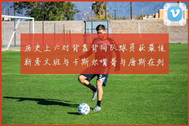 历史上六对背靠背同队球员获最佳新秀文班与卡斯尔嘴哥与唐斯在列