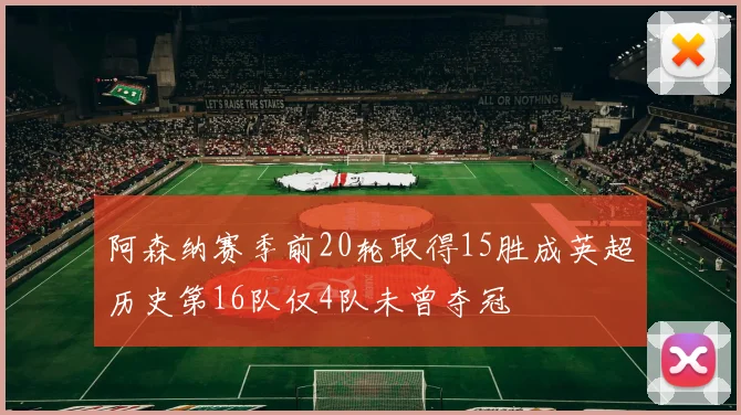 阿森纳赛季前20轮取得15胜成英超历史第16队仅4队未曾夺冠