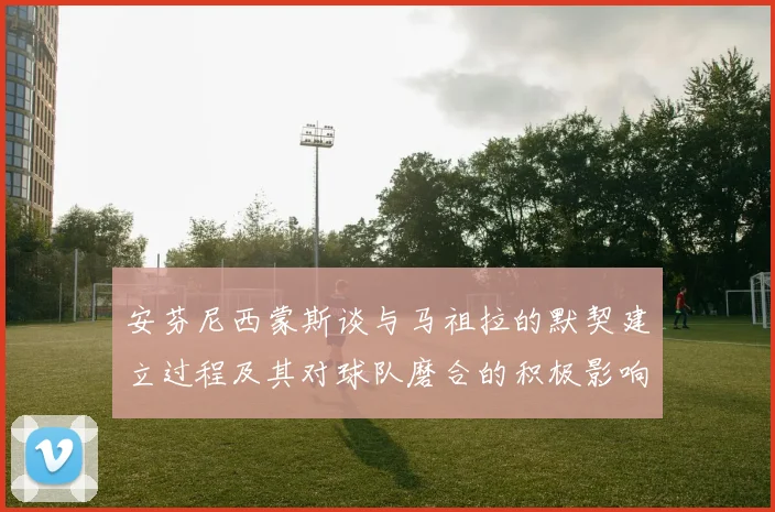 安芬尼西蒙斯谈与马祖拉的默契建立过程及其对球队磨合的积极影响