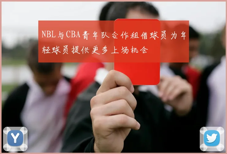 NBL与CBA青年队合作租借球员为年轻球员提供更多上场机会