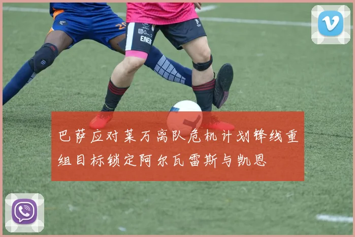 巴萨应对莱万离队危机计划锋线重组目标锁定阿尔瓦雷斯与凯恩