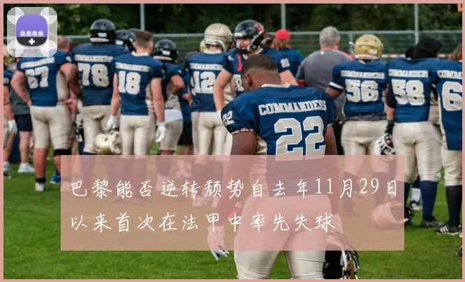 巴黎能否逆转颓势自去年11月29日以来首次在法甲中率先失球