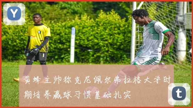 黄蜂主帅称克尼佩尔弗拉格大学时期培养赢球习惯基础扎实