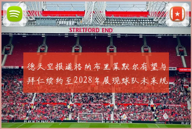 德天空报道格纳布里莱默尔有望与拜仁续约至2028年展现球队未来规划