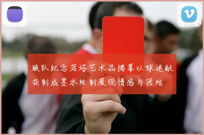 狼队纪念若塔艺术品揭幕以球迷献花制成墨水绘制展现情感与团结