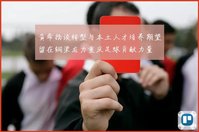 黄希扬谈转型与本土人才培养期望留在铜梁龙为重庆足球贡献力量