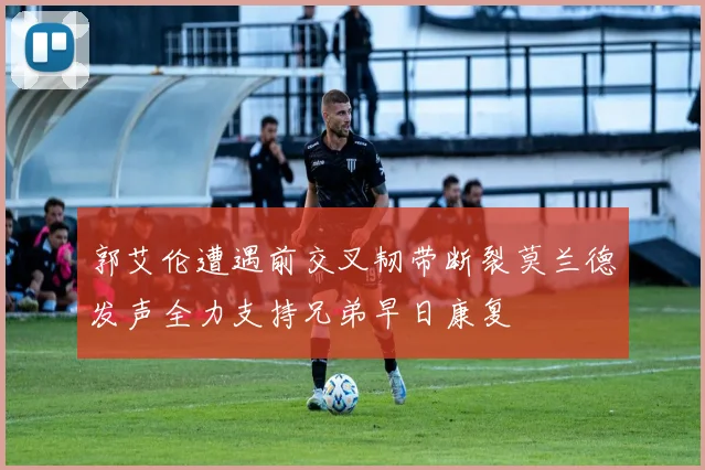 郭艾伦遭遇前交叉韧带断裂莫兰德发声全力支持兄弟早日康复